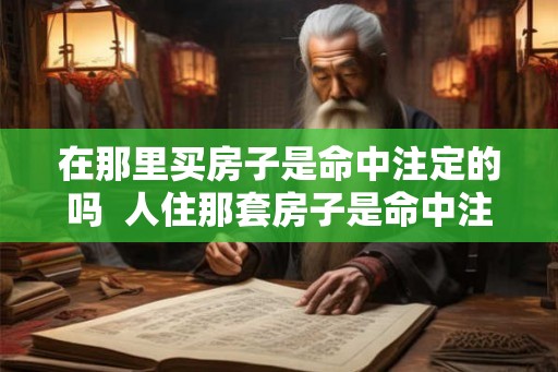 在那里买房子是命中注定的吗  人住那套房子是命中注定吗