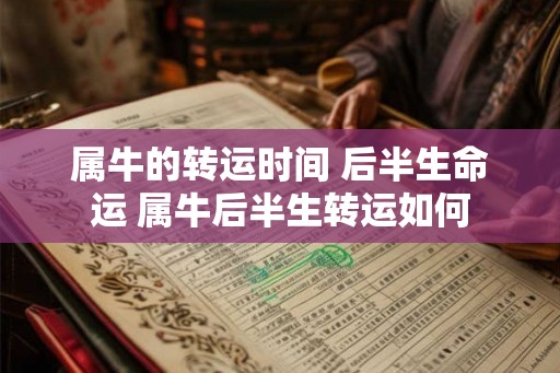 属牛的转运时间 后半生命运 属牛后半生转运如何