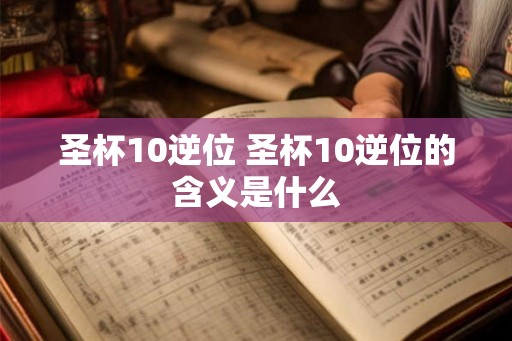 圣杯10逆位 圣杯10逆位的含义是什么