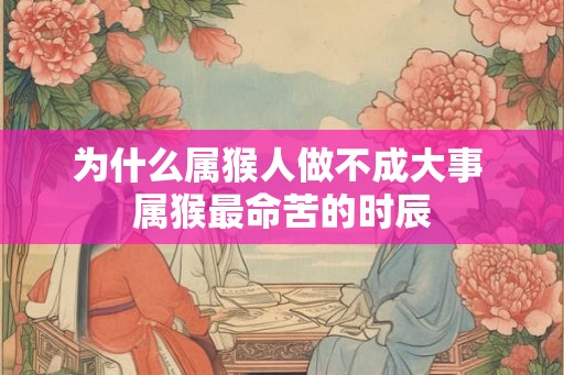为什么属猴人做不成大事 属猴最命苦的时辰
