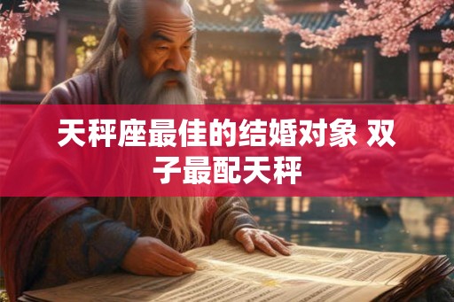 天秤座最佳的结婚对象 双子最配天秤