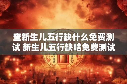 查新生儿五行缺什么免费测试 新生儿五行缺啥免费测试