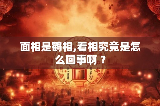 面相是鹤相,看相究竟是怎么回事啊 ？