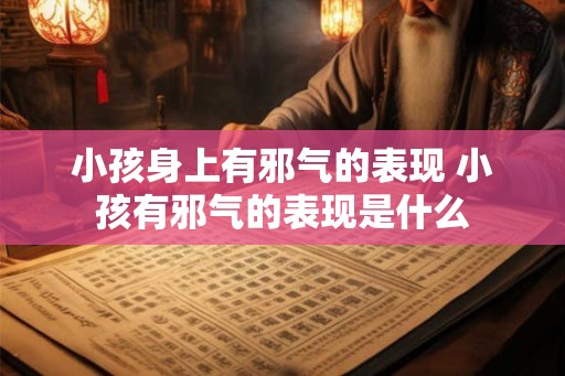 小孩身上有邪气的表现 小孩有邪气的表现是什么