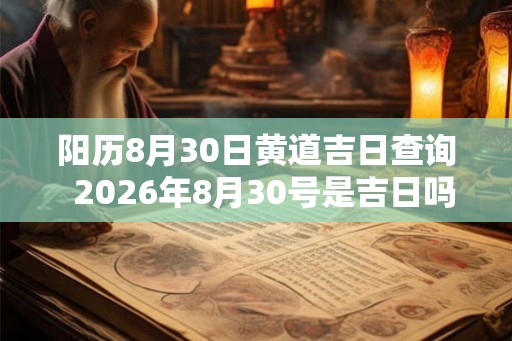 阳历8月30日黄道吉日查询  2026年8月30号是吉日吗