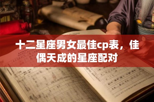 十二星座男女最佳cp表，佳偶天成的星座配对