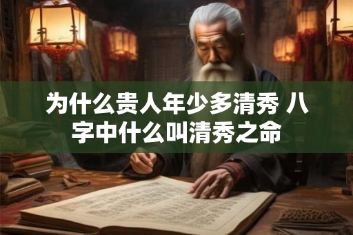 为什么贵人年少多清秀 八字中什么叫清秀之命