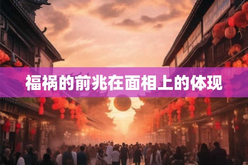 福祸的前兆在面相上的体现 福祸的前兆在面相上的体现