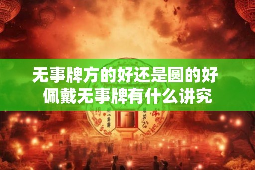 无事牌方的好还是圆的好 佩戴无事牌有什么讲究