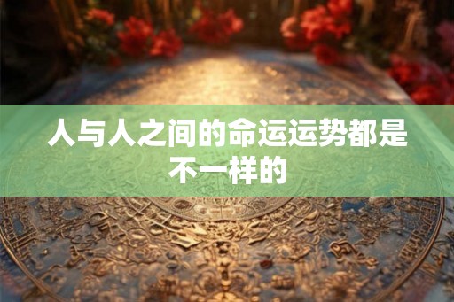 人与人之间的命运运势都是不一样的