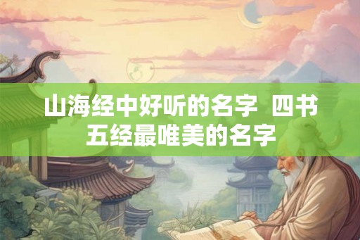 山海经中好听的名字  四书五经最唯美的名字