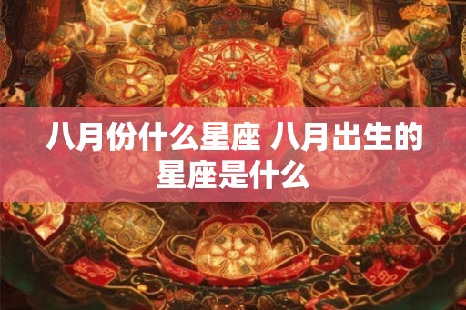 八月份什么星座 八月出生的星座是什么