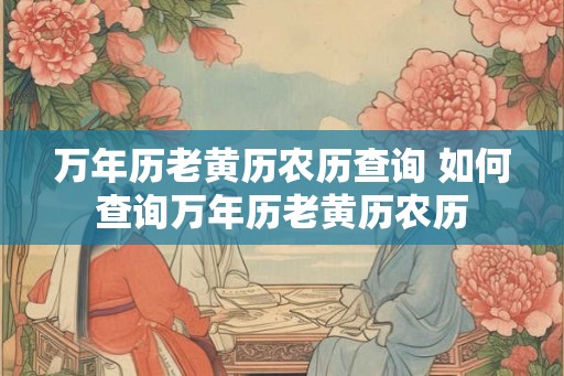 万年历老黄历农历查询 如何查询万年历老黄历农历