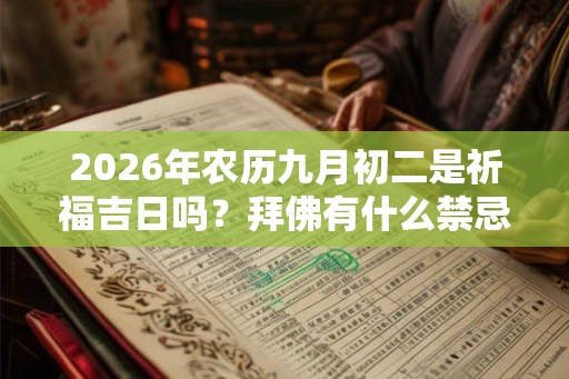 2026年农历九月初二是祈福吉日吗？拜佛有什么禁忌？