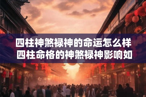四柱神煞禄神的命运怎么样 四柱命格的神煞禄神影响如何