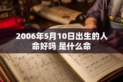 2006年5月10日出生的人命好吗 是什么命