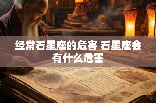 经常看星座的危害 看星座会有什么危害