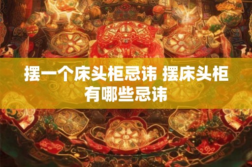 摆一个床头柜忌讳 摆床头柜有哪些忌讳