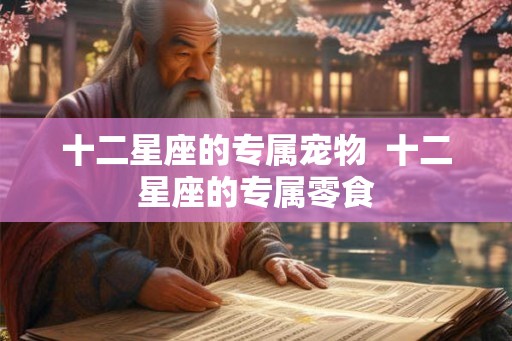 十二星座的专属宠物  十二星座的专属零食