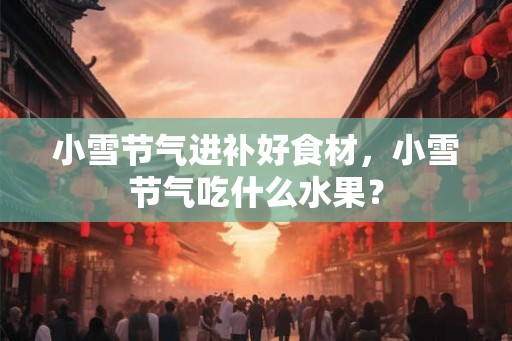 小雪节气进补好食材，小雪节气吃什么水果？