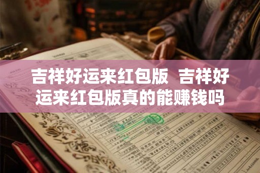 吉祥好运来红包版  吉祥好运来红包版真的能赚钱吗