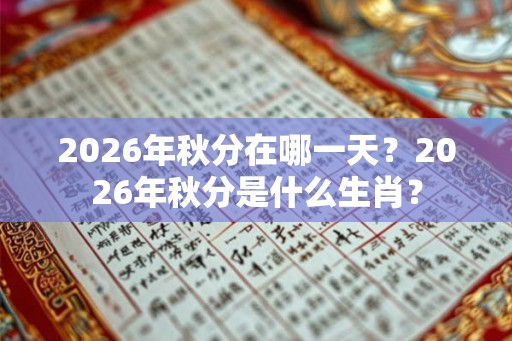 2026年秋分在哪一天?2026年秋分是什么生肖? 2026年秋分在哪一天?2026年秋分是什么生肖?