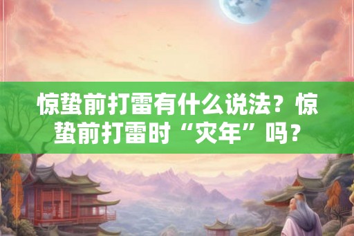 惊蛰前打雷有什么说法？惊蛰前打雷时“灾年”吗？