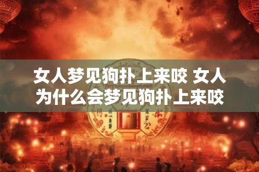女人梦见狗扑上来咬 女人为什么会梦见狗扑上来咬 女人梦见狗扑上来咬 女人为什么会梦见狗扑上来咬