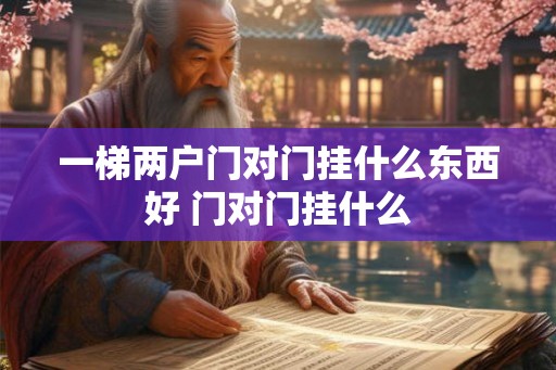 一梯两户门对门挂什么东西好 门对门挂什么
