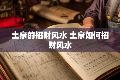 土豪的招财风水 土豪如何招财风水