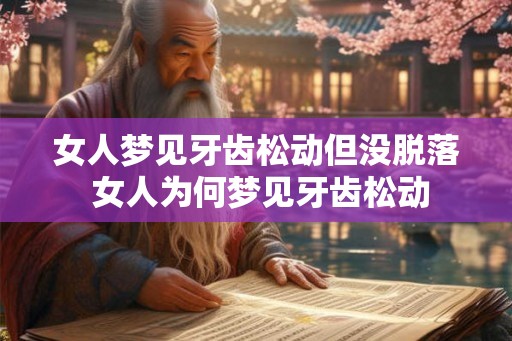 女人梦见牙齿松动但没脱落 女人为何梦见牙齿松动