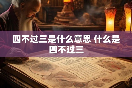 四不过三是什么意思 什么是四不过三