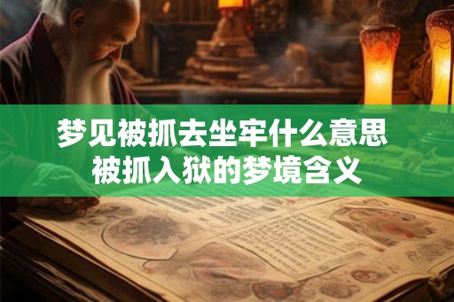 梦见被抓去坐牢什么意思 被抓入狱的梦境含义