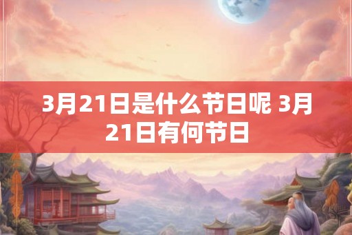 3月21日是什么节日呢 3月21日有何节日