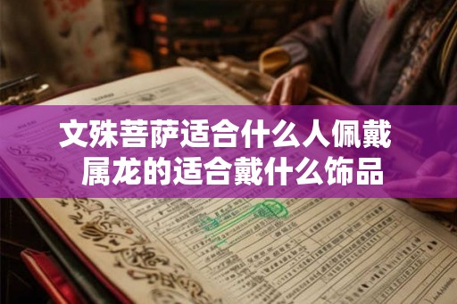 文殊菩萨适合什么人佩戴  属龙的适合戴什么饰品