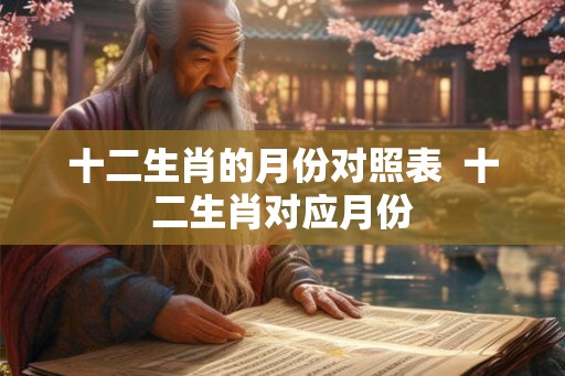 十二生肖的月份对照表  十二生肖对应月份