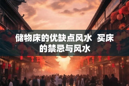 储物床的优缺点风水  买床的禁忌与风水