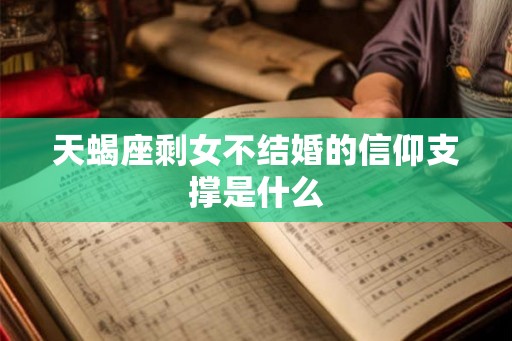 天蝎座剩女不结婚的信仰支撑是什么