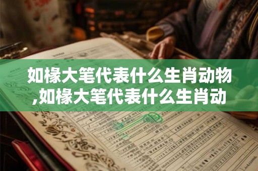 如椽大笔代表什么生肖动物,如椽大笔代表什么生肖动物和数字