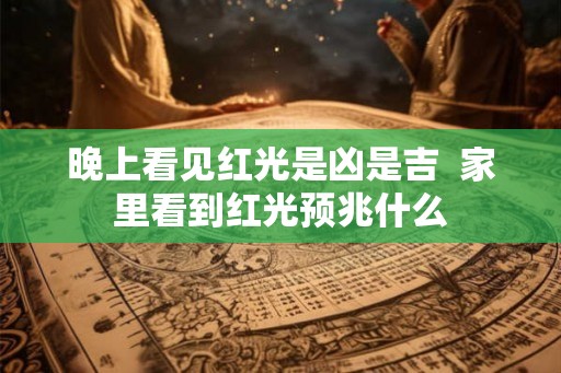 晚上看见红光是凶是吉  家里看到红光预兆什么