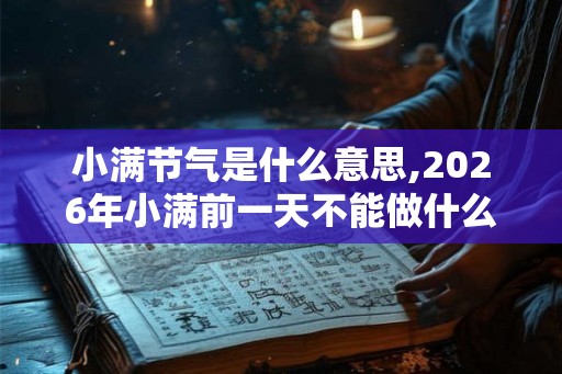 小满节气是什么意思,2026年小满前一天不能做什么？