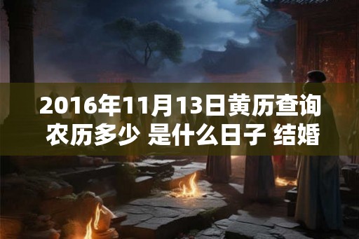 2016年11月13日黄历查询 农历多少 是什么日子 结婚吉时
