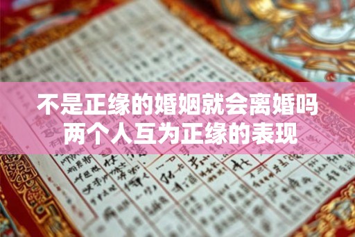 不是正缘的婚姻就会离婚吗 两个人互为正缘的表现 不是正缘的婚姻就会离婚吗 两个人互为正缘的表现