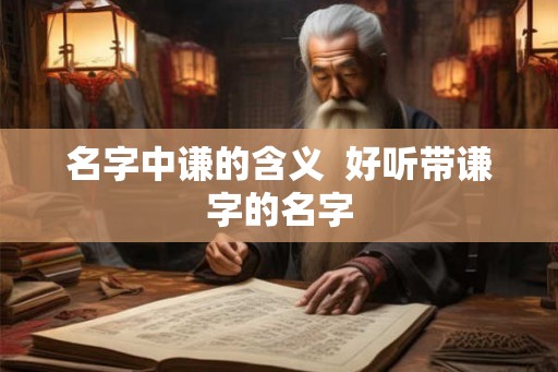 名字中谦的含义  好听带谦字的名字