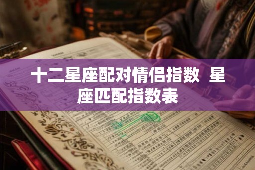 十二星座配对情侣指数  星座匹配指数表
