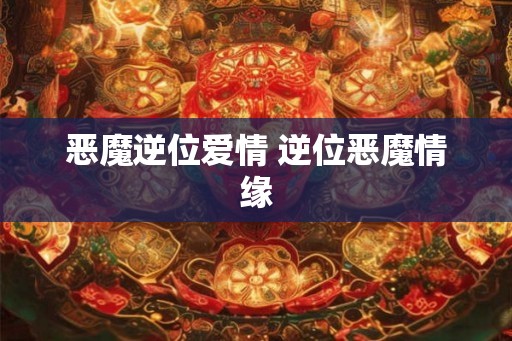 恶魔逆位爱情 逆位恶魔情缘