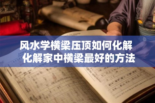 风水学横梁压顶如何化解  化解家中横梁最好的方法