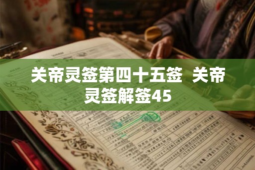关帝灵签第四十五签  关帝灵签解签45