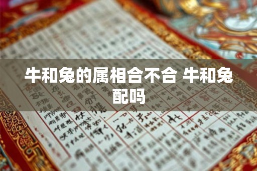 牛和兔的属相合不合 牛和兔配吗