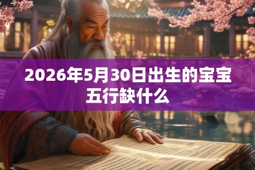 2026年5月30日出生的宝宝五行缺什么